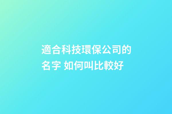 適合科技環保公司的名字 如何叫比較好-第1張-公司起名-玄機派